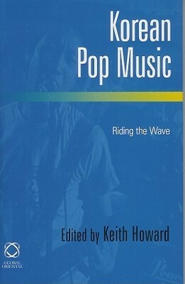 Korean Pop Music: Riding the Wave by Keith Howard
