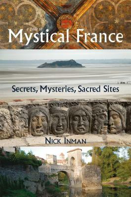 A Guide to Mystical France: Secrets, Mysteries, Sacred Sites by Nick Inman
