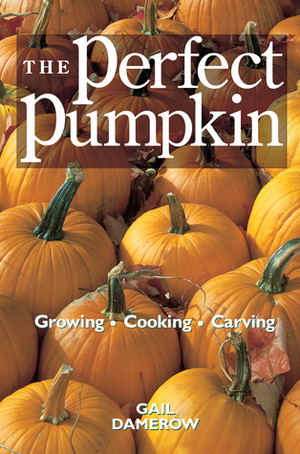 The Perfect Pumpkin: Growing/Cooking/Carving by Gail Damerow