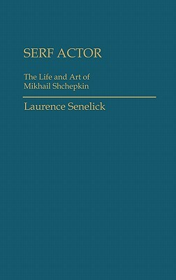 Serf Actor: The Life and Art of Mikhail Shchepkin by Laurence Senelick