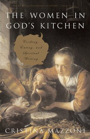 The Women in God's Kitchen: Cooking, Eating, and Spiritual Writing by Cristina Mazzoni