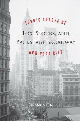 Lox, Stocks, and Backstage Broadway: Iconic Trades of New York City by Nancy Groce
