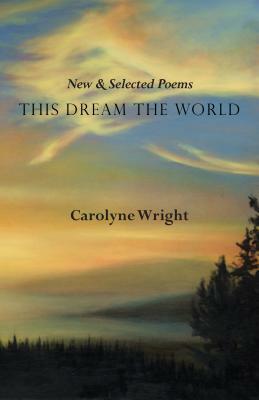 This Dream the World: New and Selected Poems by Carolyne Wright