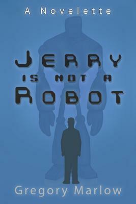 Jerry Is Not a Robot: A Novelette by Gregory Marlow