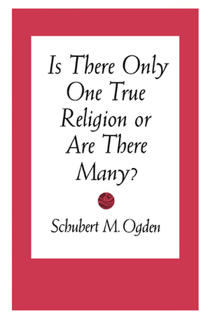 Is There Only One True Religion or Are There Many? by Schubert M. Ogden