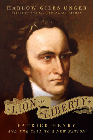 Lion of Liberty: The Life and Times of Patrick Henry by Harlow Giles Unger