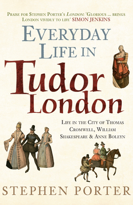 Everyday Life in Tudor London: Life in the City of Thomas Cromwell, William Shakespeare & Anne Boleyn by Stephen Porter