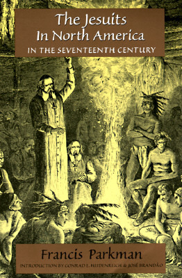 The Jesuits in North America in the Seventeenth Century by Conrad E. Heidenreich, Jose Antonio Brandao, Francis Parkman