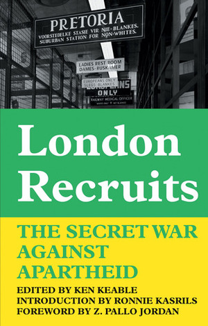 London Recruits: The Secret War Against Apartheid by Ken Keable, Z. Pallo Jordan