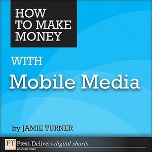 How to Make Money with Mobile Media by Jamie Turner