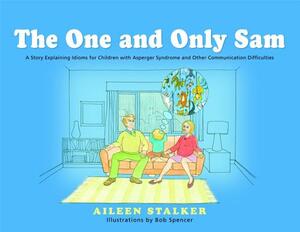 The One and Only Sam: A Story Explaining Idioms for Children with Asperger Syndrome and Other Communication Difficulties by Aileen Stalker