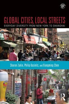 Global Cities, Local Streets: Everyday Diversity from New York to Shanghai by Philip Kasinitz, Sharon Zukin, Xiangming Chen