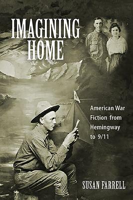 Imagining Home: American War Fiction from Hemingway to 9/11 by Susan Farrell