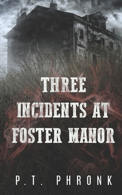 Three Incidents at Foster Manor by P. T. Phronk