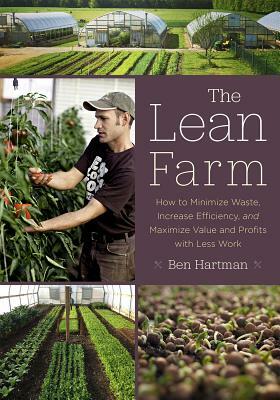 The Lean Farm: How to Minimize Waste, Increase Efficiency, and Maximize Value and Profits with Less Work by Ben Hartman