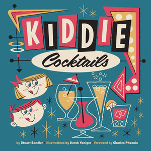 Kiddie Cocktails by Charles Phoenix, Derek Yaniger, Stuart Sandler