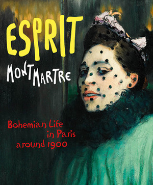 Esprit Montmartre: Bohemian Life in Paris around 1900 by Max Hollein, Ingrid Pfeiffer