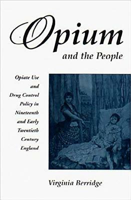 Opium and the People - Revised Edition: Opiate Use and Policy in 19th and Early 20th Century Britain (Revised Edition) by Virginia Berridge