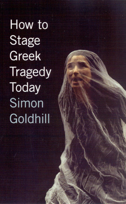 How to Stage Greek Tragedy Today by Simon Goldhill