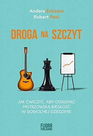 Droga na szczyt. Jak ćwiczyć, aby osiągnąć mistrzowską biegłość w dowolnej dziedzinie by Robert Pool, K. Anders Ericsson