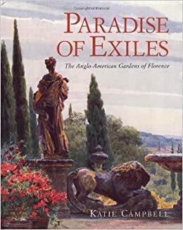 Paradise of Exiles: The Anglo-American Gardens of Florence by Katie Campbell