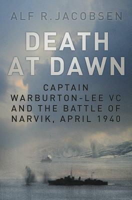 Death at Dawn: Captain Warburton-Lee VC and the Battle of Narvik, April 1940 by Alf R. Jacobsen