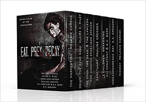Eat, Prey, Decay: 7 Tales of the Apocalypse by Angelique Archer, B.V. Barr, Pauline Creeden, Eli Constant, Melanie Karsak, S.K. Gregory, Claire C. Riley