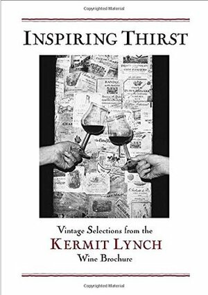 Inspiring Thirst: Vintage Selections from the Kermit Lynch Wine Brochure by Kermit Lynch