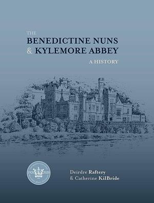 The Benedictine Nuns &amp; Kylemore Abbey: A History by Catherine KilBride, Deirdre Raftery