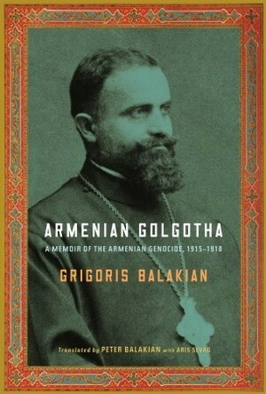 Armenian Golgotha by Peter Balakian, Grigoris Balakian