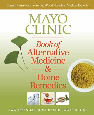 Mayo Clinic Book of Alternative Medicine & Home Remedies: Two Essential Home Health Books In One by Mayo Clinic