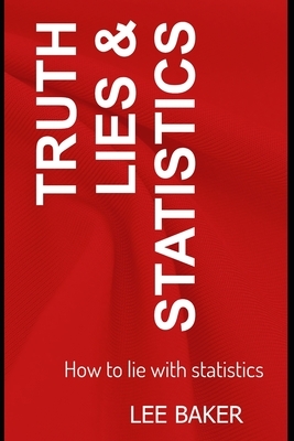 Truth, Lies & Statistics: How to Lie with Statistics by Lee Baker