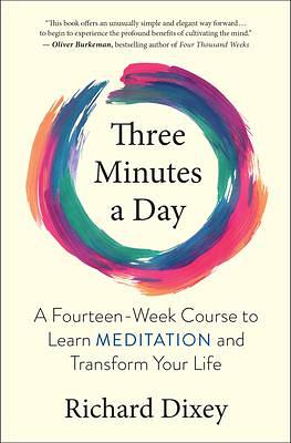 Three Minutes a Day: A Fourteen-Week Course to Learn Meditation and Transform Your Life by Richard Dixey, Richard Dixey