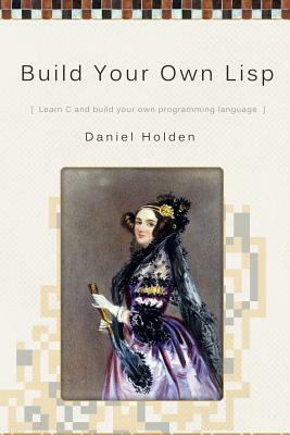 Build Your Own Lisp by Daniel Holden