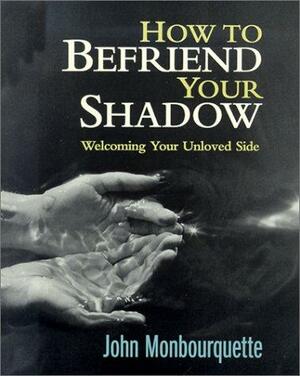 How to Befriend Your Shadow: Welcoming Your Unloved Side by Jean Monbourquette