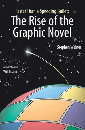 Faster Than a Speeding Bullet: The Rise of the Graphic Novel by Stephen Weiner