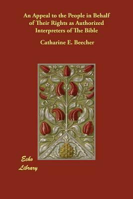 An Appeal to the People in Behalf of Their Rights as Authorized Interpreters of The Bible by Catharine E. Beecher