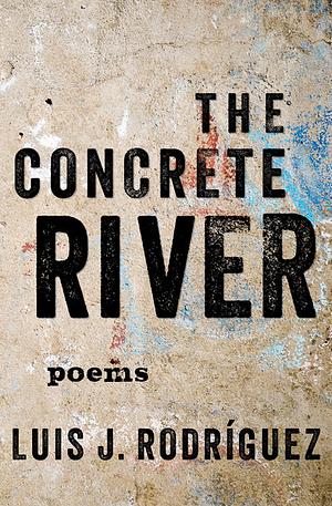 The Concrete River: Poems by Luis J. Rodríguez