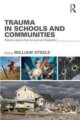 Trauma in Schools and Communities: Recovery Lessons from Survivors and Responders by William Steele
