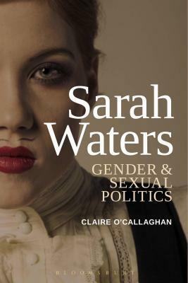 Sarah Waters: Gender and Sexual Politics by Claire O’Callaghan