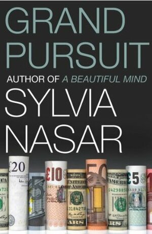 Grand Pursuit: A Story of Economic Genius: Great 20th Century Economic Thinkers and What They Discovered About the Way the World Works by Sylvia Nasar