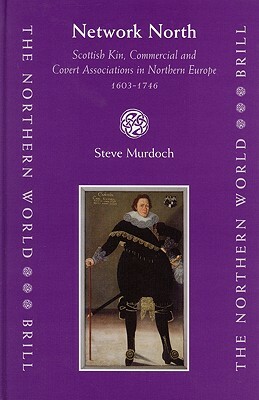 Network North: Scottish Kin, Commercial and Covert Associations in Northern Europe, 1603-1746 by Steve Murdoch