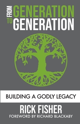 From Generation to Generation: Building a Godly Legacy by Rick Fisher