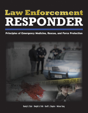 Law Enforcement Responder: Principles of Emergency Medicine, Rescue, and Force Protection by Randy G. Stair, Geoff Shapiro, Dwight A. Polk