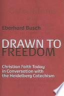 Drawn to Freedom: Christian Faith Today in Conversation with the Heidelberg Catechism by Eberhard Busch