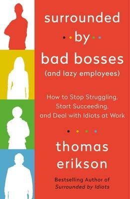 Surrounded by Bad Bosses (And Lazy Employees): How to Stop Struggling, Start Succeeding, and Deal with Idiots at Work by Thomas Erikson, Thomas Erikson
