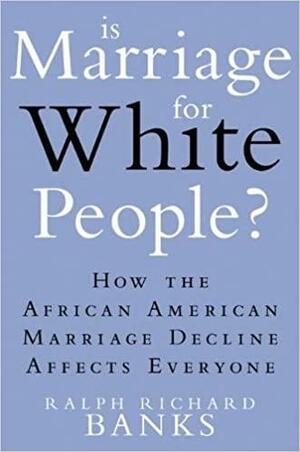 Is Marriage for White People?: How the African American Marriage Decline Affects Everyone by Ralph Richard Banks