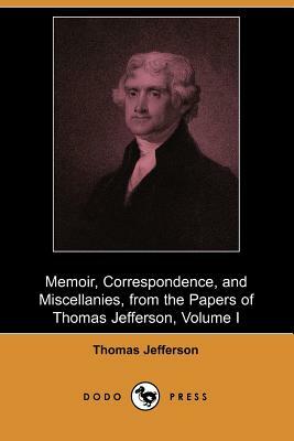 Memoir, Correspondence, and Miscellanies, from the Papers of Thomas Jefferson, Volume I (Dodo Press) by Thomas Jefferson