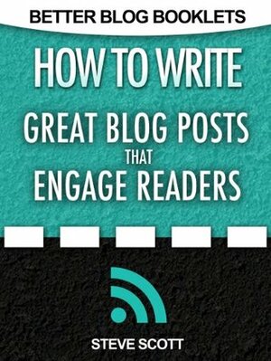 How to Write Great Blog Posts that Engage Readers by Steve Scott