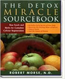 The Detox Miracle Sourcebook: Raw Foods and Herbs for Complete Cellular Regeneration by Robert S. Morse